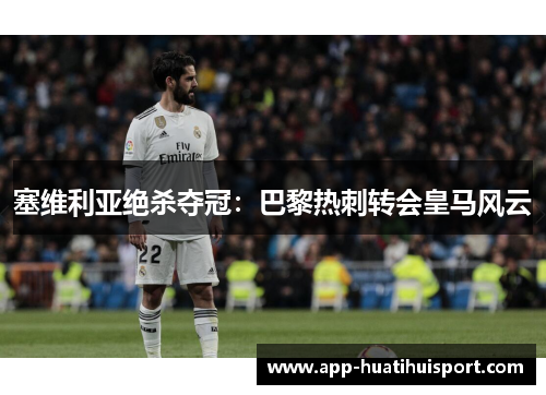 塞维利亚绝杀夺冠：巴黎热刺转会皇马风云