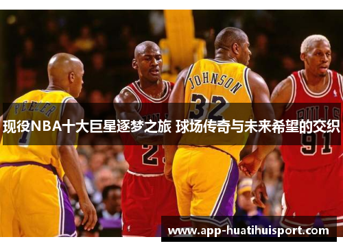 现役NBA十大巨星逐梦之旅 球场传奇与未来希望的交织