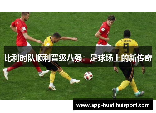 比利时队顺利晋级八强：足球场上的新传奇