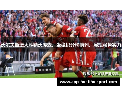 沃尔夫斯堡大胜勒沃库森，坐稳积分榜前列，展现强势实力
