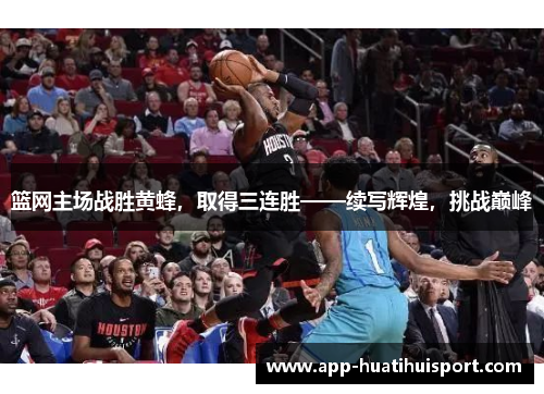 篮网主场战胜黄蜂，取得三连胜——续写辉煌，挑战巅峰