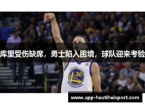 库里受伤缺席，勇士陷入困境，球队迎来考验