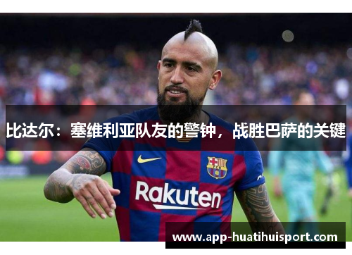 比达尔：塞维利亚队友的警钟，战胜巴萨的关键